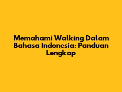 Memahami 'Walking' Dalam Bahasa Indonesia: Panduan Lengkap