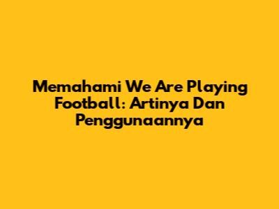 Memahami 'We Are Playing Football': Artinya Dan Penggunaannya