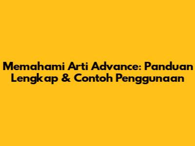 Memahami Arti Advance: Panduan Lengkap & Contoh Penggunaan