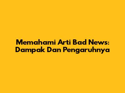 Memahami Arti Bad News: Dampak Dan Pengaruhnya