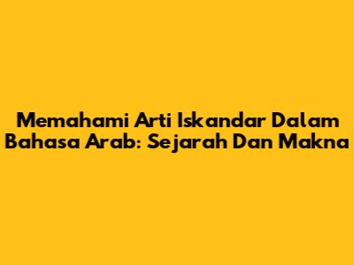 Memahami Arti Iskandar Dalam Bahasa Arab: Sejarah Dan Makna
