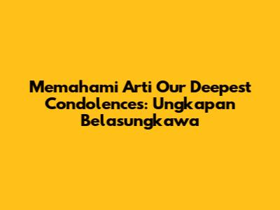 Memahami Arti Our Deepest Condolences: Ungkapan Belasungkawa