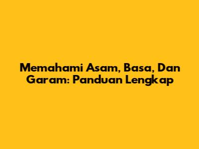 Memahami Asam, Basa, Dan Garam: Panduan Lengkap