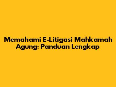 Memahami E-Litigasi Mahkamah Agung: Panduan Lengkap