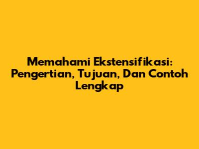Memahami Ekstensifikasi: Pengertian, Tujuan, Dan Contoh Lengkap
