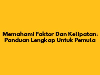 Memahami Faktor Dan Kelipatan: Panduan Lengkap Untuk Pemula