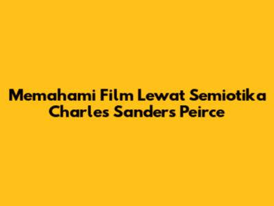 Memahami Film Lewat Semiotika Charles Sanders Peirce