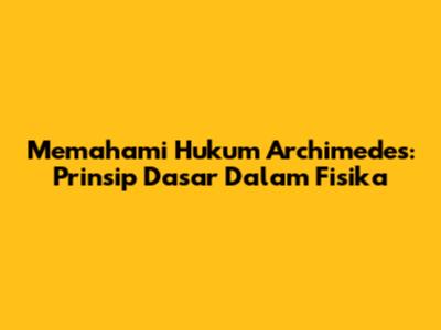 Memahami Hukum Archimedes: Prinsip Dasar Dalam Fisika