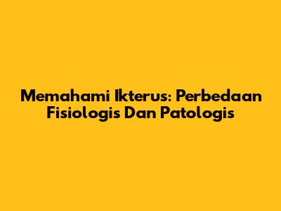 Memahami Ikterus: Perbedaan Fisiologis Dan Patologis