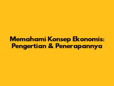 Memahami Konsep Ekonomis: Pengertian & Penerapannya