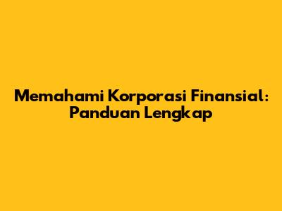 Memahami Korporasi Finansial: Panduan Lengkap