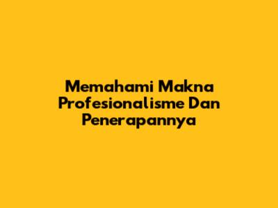 Memahami Makna Profesionalisme Dan Penerapannya