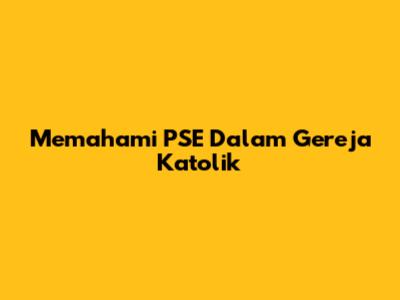 Memahami PSE Dalam Gereja Katolik
