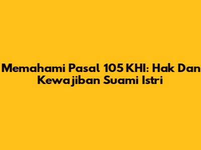 Memahami Pasal 105 KHI: Hak Dan Kewajiban Suami Istri