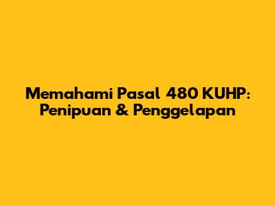 Memahami Pasal 480 KUHP: Penipuan & Penggelapan