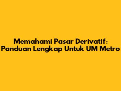 Memahami Pasar Derivatif: Panduan Lengkap Untuk UM Metro