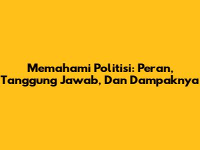 Memahami Politisi: Peran, Tanggung Jawab, Dan Dampaknya
