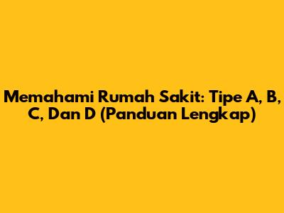 Memahami Rumah Sakit: Tipe A, B, C, Dan D (Panduan Lengkap)