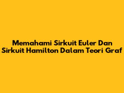 Memahami Sirkuit Euler Dan Sirkuit Hamilton Dalam Teori Graf