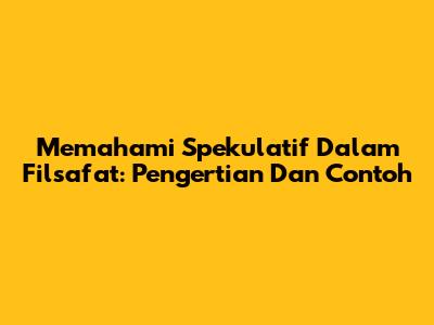 Memahami Spekulatif Dalam Filsafat: Pengertian Dan Contoh