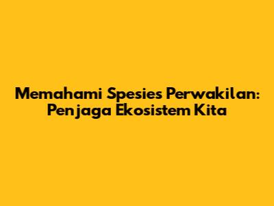Memahami Spesies Perwakilan: Penjaga Ekosistem Kita