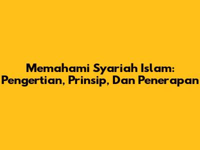 Memahami Syariah Islam: Pengertian, Prinsip, Dan Penerapan