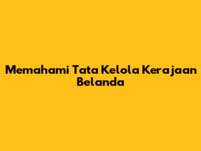 Memahami Tata Kelola Kerajaan Belanda