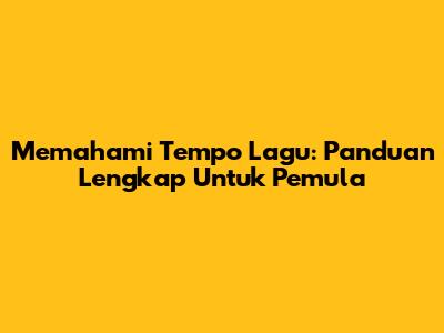 Memahami Tempo Lagu: Panduan Lengkap Untuk Pemula