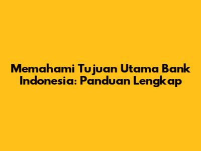 Memahami Tujuan Utama Bank Indonesia: Panduan Lengkap