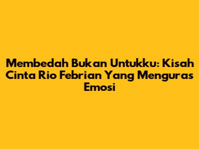 Membedah "Bukan Untukku": Kisah Cinta Rio Febrian Yang Menguras Emosi