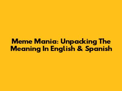 Meme Mania: Unpacking The Meaning In English & Spanish