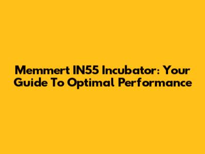 Memmert IN55 Incubator: Your Guide To Optimal Performance