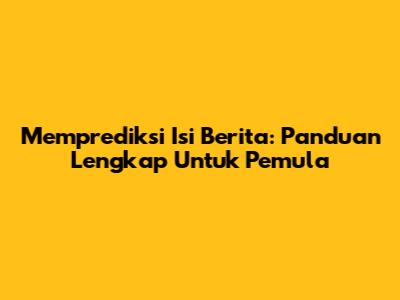 Memprediksi Isi Berita: Panduan Lengkap Untuk Pemula