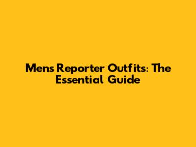 Men's Reporter Outfits: The Essential Guide