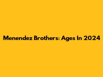 Menendez Brothers: Ages In 2024