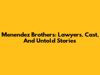 Menendez Brothers: Lawyers, Cast, And Untold Stories