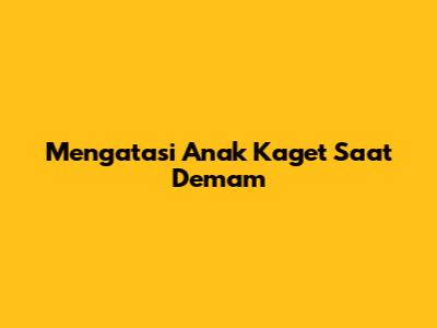 Mengatasi Anak Kaget Saat Demam