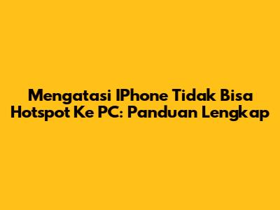 Mengatasi IPhone Tidak Bisa Hotspot Ke PC: Panduan Lengkap