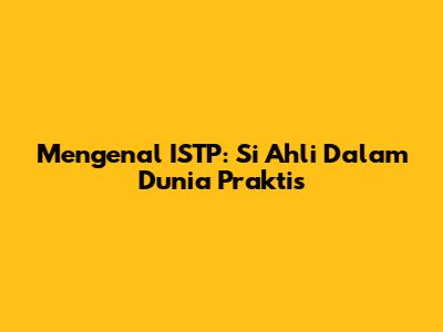 Mengenal ISTP: Si Ahli Dalam Dunia Praktis