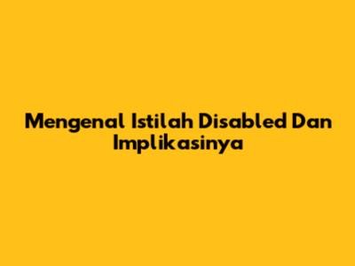Mengenal Istilah 'Disabled' Dan Implikasinya