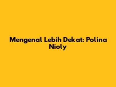 Mengenal Lebih Dekat: Polina Nioly