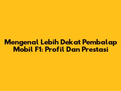 Mengenal Lebih Dekat Pembalap Mobil F1: Profil Dan Prestasi