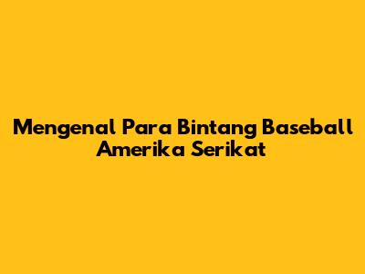 Mengenal Para Bintang Baseball Amerika Serikat