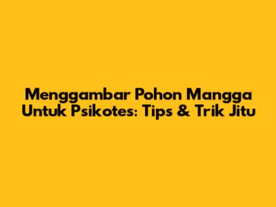 Menggambar Pohon Mangga Untuk Psikotes: Tips & Trik Jitu