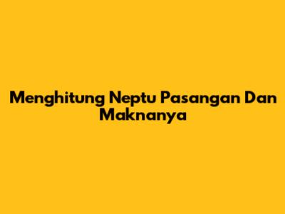 Menghitung Neptu Pasangan Dan Maknanya