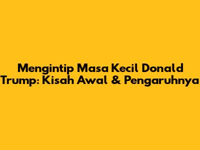 Mengintip Masa Kecil Donald Trump: Kisah Awal & Pengaruhnya