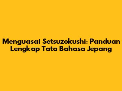 Menguasai Setsuzokushi: Panduan Lengkap Tata Bahasa Jepang