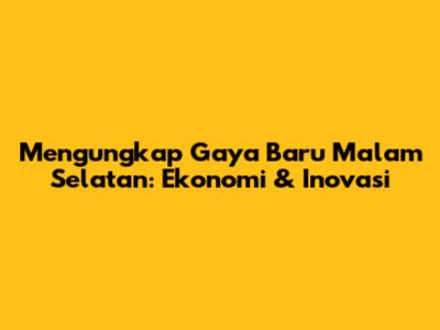 Mengungkap Gaya Baru Malam Selatan: Ekonomi & Inovasi