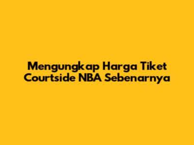 Mengungkap Harga Tiket Courtside NBA Sebenarnya