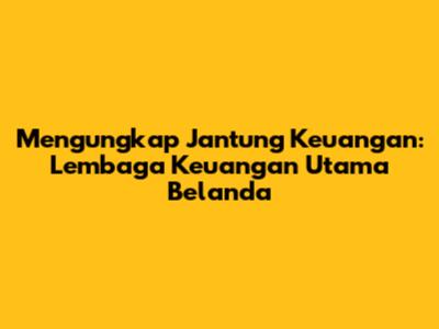 Mengungkap Jantung Keuangan: Lembaga Keuangan Utama Belanda